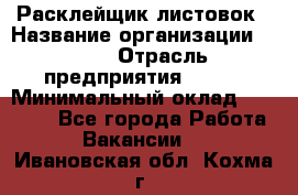 Расклейщик листовок › Название организации ­ Ego › Отрасль предприятия ­ BTL › Минимальный оклад ­ 20 000 - Все города Работа » Вакансии   . Ивановская обл.,Кохма г.